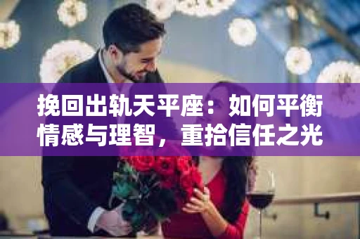 挽回出轨天平座：如何平衡情感与理智，重拾信任之光