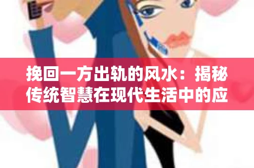 挽回一方出轨的风水：揭秘传统智慧在现代生活中的应用