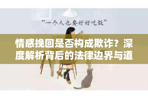 情感挽回是否构成欺诈？深度解析背后的法律边界与道德伦理