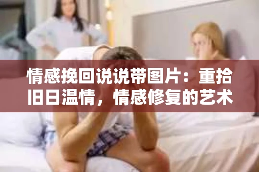 情感挽回说说带图片：重拾旧日温情，情感修复的艺术