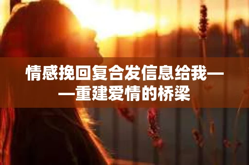 情感挽回复合发信息给我——重建爱情的桥梁