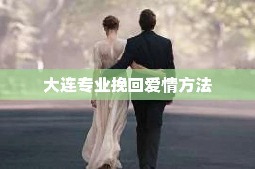 大连专业挽回爱情方法