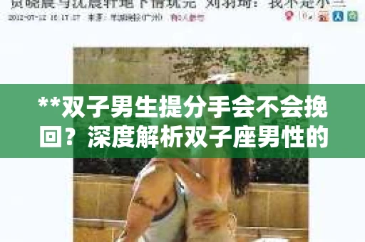 **双子男生提分手会不会挽回？深度解析双子座男性的情感决策**