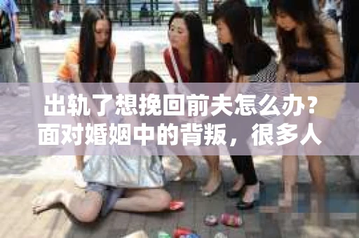 出轨了想挽回前夫怎么办？面对婚姻中的背叛，很多人都会感到痛苦和无助。但生活总是充满了转机，如果你真心想要挽回前夫，那么以下这些方法或许能给你一些启示。