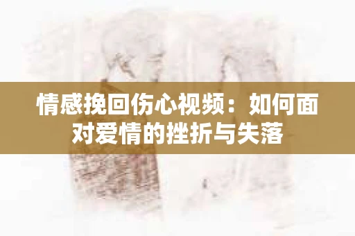 情感挽回伤心视频：如何面对爱情的挫折与失落