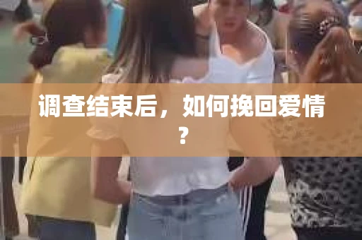 调查结束后，如何挽回爱情？