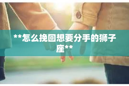 **怎么挽回想要分手的狮子座**