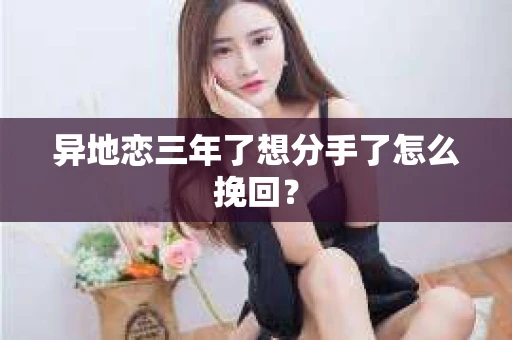 异地恋三年了想分手了怎么挽回？