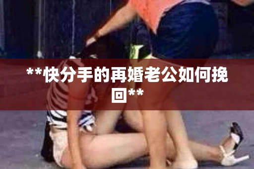 **快分手的再婚老公如何挽回**