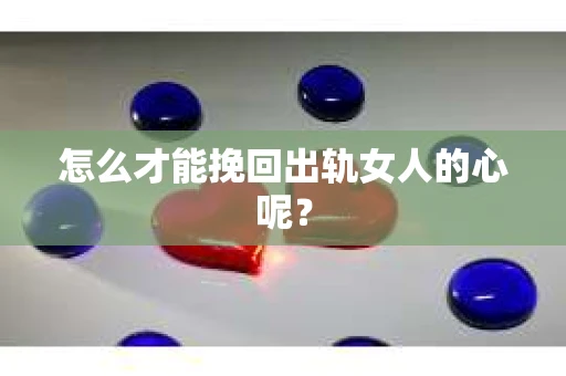 怎么才能挽回出轨女人的心呢？