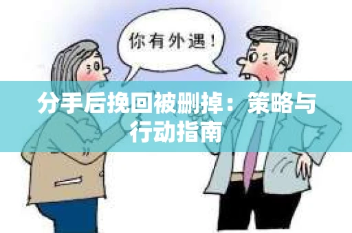 分手后挽回被删掉：策略与行动指南