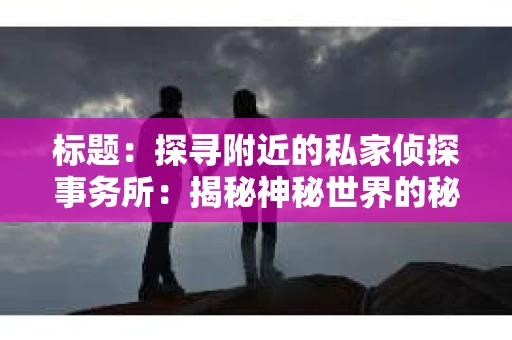 标题：探寻附近的私家侦探事务所：揭秘神秘世界的秘密通道