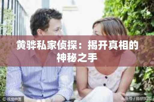 黄骅私家侦探:揭开真相的神秘之手 黄骅私家侦探:揭开真相的神秘之手