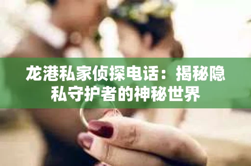 龙港私家侦探电话：揭秘隐私守护者的神秘世界