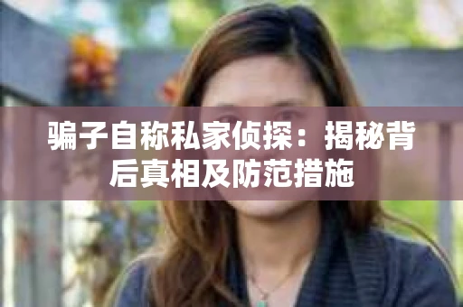 骗子自称私家侦探：揭秘背后真相及防范措施