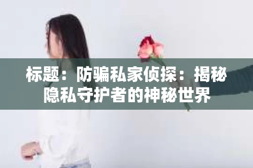 标题：防骗私家侦探：揭秘隐私守护者的神秘世界