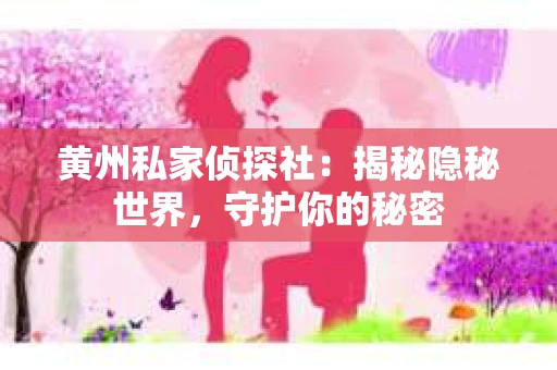 黄州私家侦探社：揭秘隐秘世界，守护你的秘密