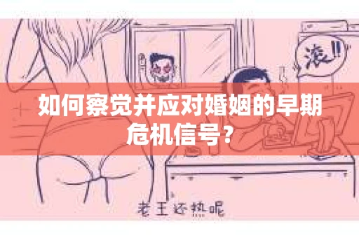 如何察觉并应对婚姻的早期危机信号？