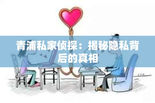 青浦私家侦探：揭秘隐私背后的真相