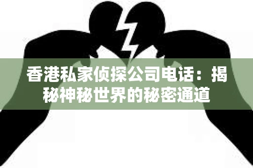 香港私家侦探公司电话：揭秘神秘世界的秘密通道