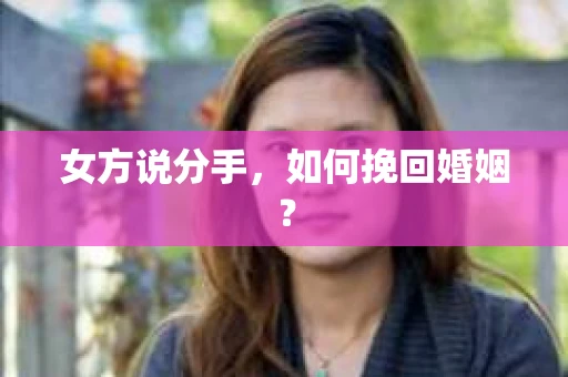 女方说分手,如何挽回婚姻? 女方说分手,如何挽回婚姻?