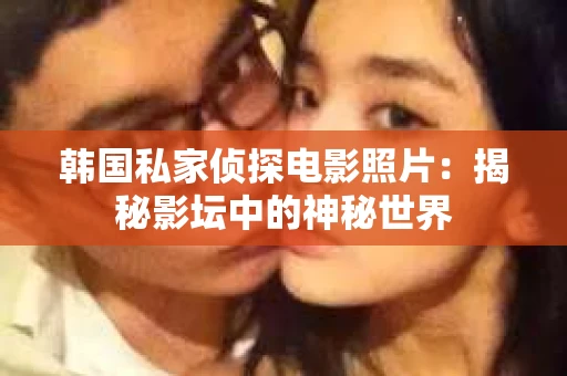 韩国私家侦探电影照片：揭秘影坛中的神秘世界