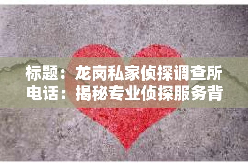 标题：龙岗私家侦探调查所电话：揭秘专业侦探服务背后的故事