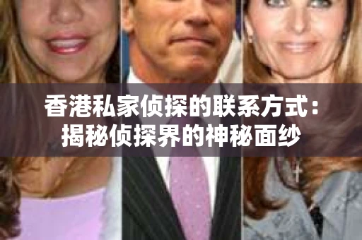 香港私家侦探的联系方式：揭秘侦探界的神秘面纱