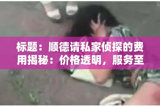 标题：顺德请私家侦探的费用揭秘：价格透明，服务至上