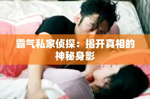 霸气私家侦探：揭开真相的神秘身影