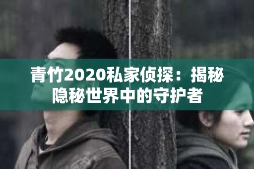 青竹2020私家侦探：揭秘隐秘世界中的守护者