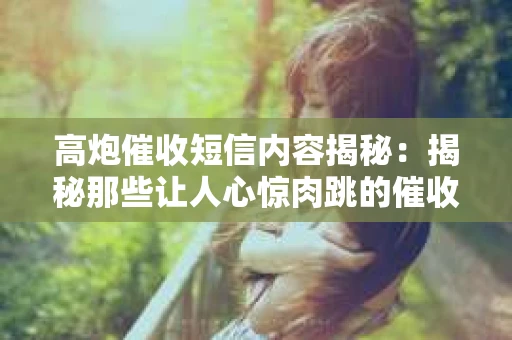 高炮催收短信内容揭秘：揭秘那些让人心惊肉跳的催收手段