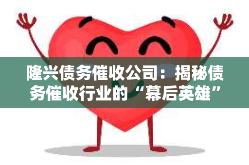 隆兴债务催收公司：揭秘债务催收行业的“幕后英雄”