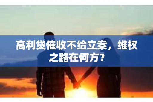 高利贷催收不给立案，维权之路在何方？