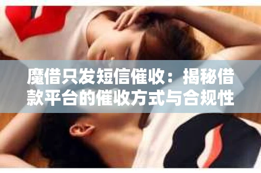 魔借只发短信催收：揭秘借款平台的催收方式与合规性