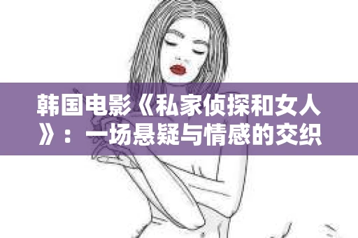 韩国电影《私家侦探和女人》：一场悬疑与情感的交织之旅