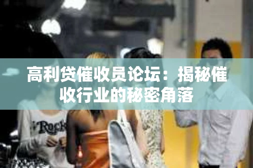 高利贷催收员论坛：揭秘催收行业的秘密角落