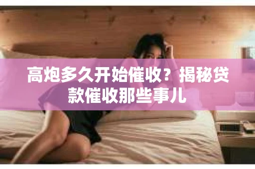 高炮多久开始催收？揭秘贷款催收那些事儿