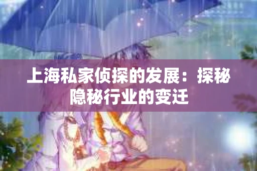 上海私家侦探的发展：探秘隐秘行业的变迁