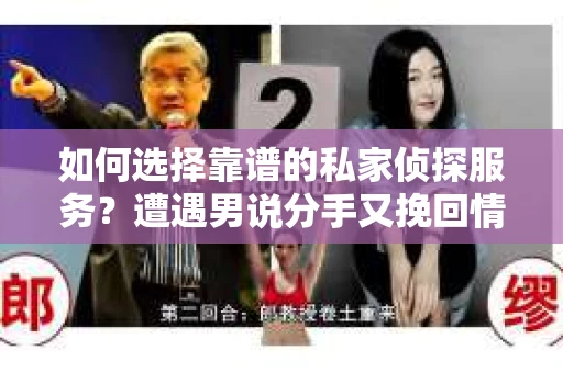 如何选择靠谱的私家侦探服务?遭遇男说分手又挽回情况怎么办? 如何选择靠谱的私家侦探服务?遭遇男说分手又挽回情况怎么办?
