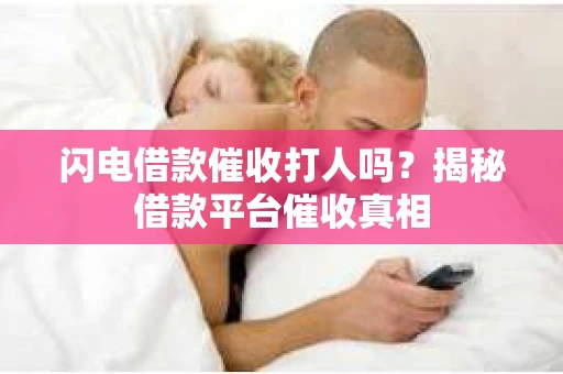 闪电借款催收打人吗？揭秘借款平台催收真相