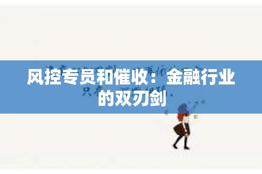 风控专员和催收：金融行业的双刃剑