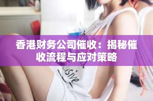 香港财务公司催收：揭秘催收流程与应对策略