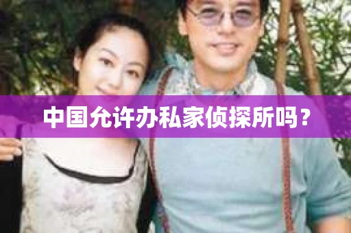 中国允许办私家侦探所吗？