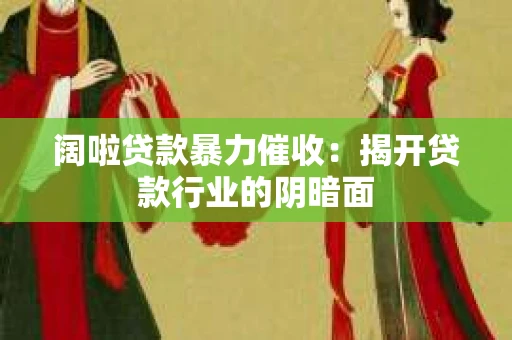 阔啦贷款暴力催收：揭开贷款行业的阴暗面