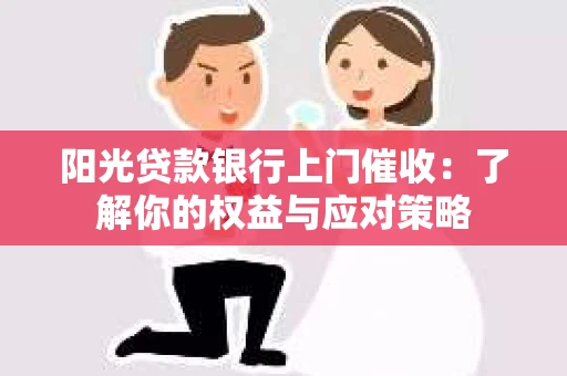阳光贷款银行上门催收：了解你的权益与应对策略