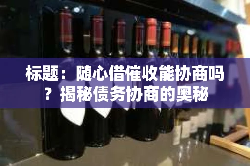 标题：随心借催收能协商吗？揭秘债务协商的奥秘