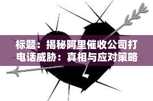标题：揭秘阿里催收公司打电话威胁：真相与应对策略
