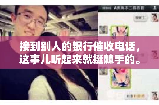 接到别人的银行催收电话，这事儿听起来就挺棘手的。我最近就遇到了这样的事情，所以想和大家聊聊这个话题。首先，你得明白，银行催收电话并不是什么新鲜事儿，但面对这样的电话，我们该如何应对呢？下面，我就从自己的经历出发，和大家分享一下我的看法。