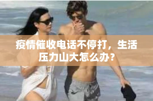 疫情催收电话不停打，生活压力山大怎么办？